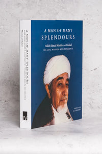 A Man of Many Splendours : Habib Ahmad Mashur al-Haddad - His life, mission & influence